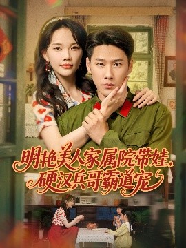 明艷美人家屬院帶娃，硬漢兵哥霸道寵(全集)