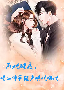 為她破戒，嗜血傅爺輕聲哄她吻她(全集)