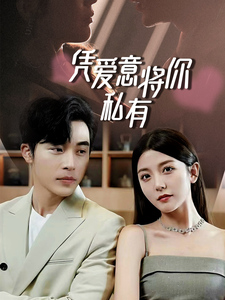 一吻定情，顧總家里真的不窮&憑愛意將你私有(全集)